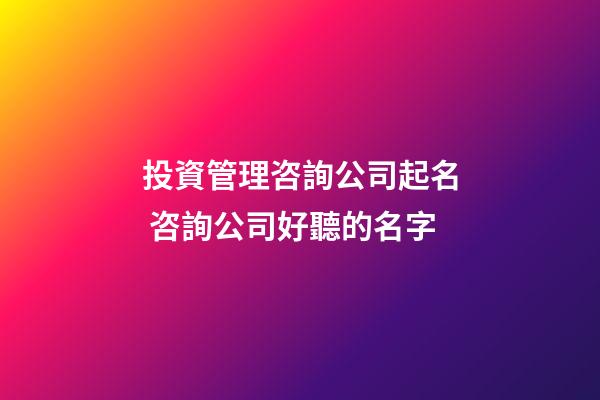投資管理咨詢公司起名 咨詢公司好聽的名字-第1張-公司起名-玄機派